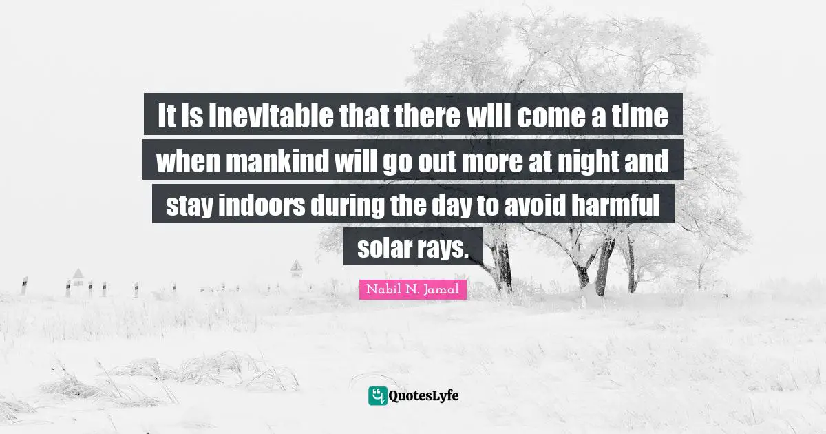 Avoid Quotes: "It is inevitable that there will come a time when mankind will go out more at night and stay indoors during the day to avoid harmful solar rays."