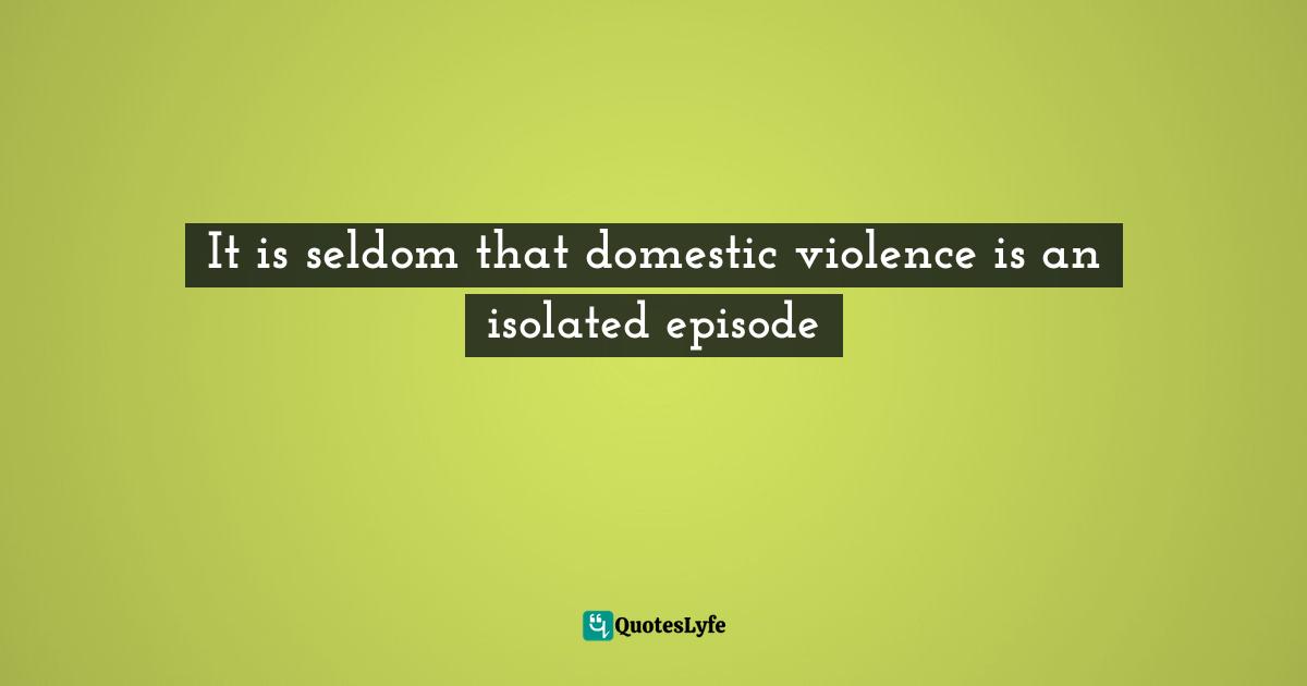 It is seldom that domestic violence is an isolated episode