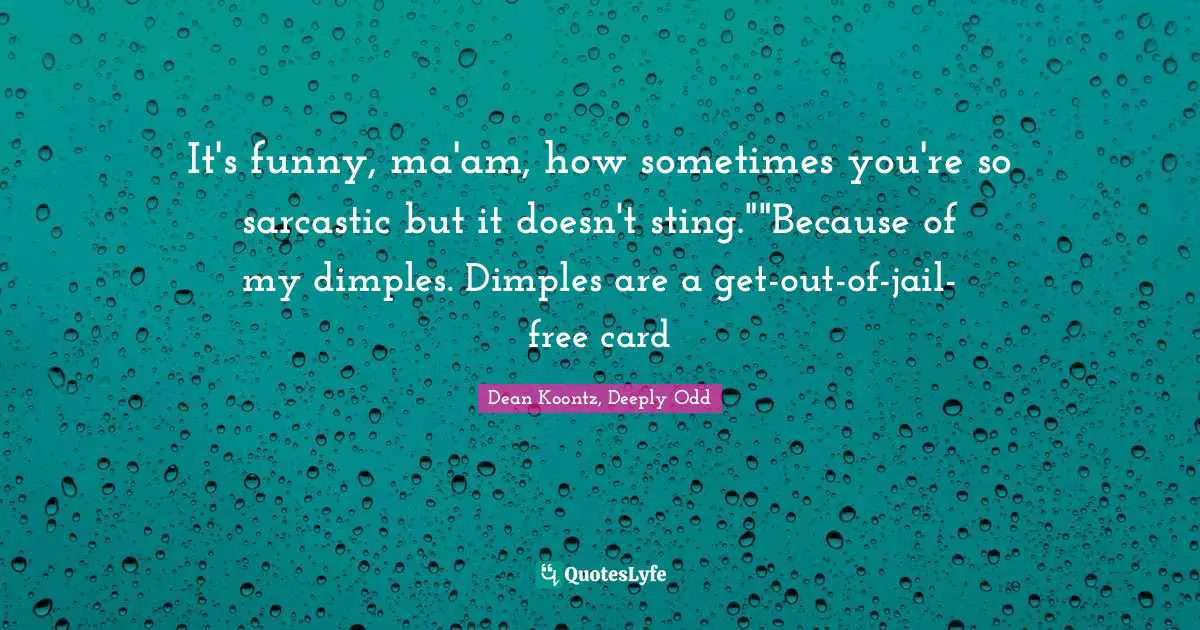 Dean Koontz, Deeply Odd Quotes: "It's funny, ma'am, how sometimes you're so sarcastic but it doesn't sting.""Because of my dimples. Dimples are a get-out-of-jail-free card"