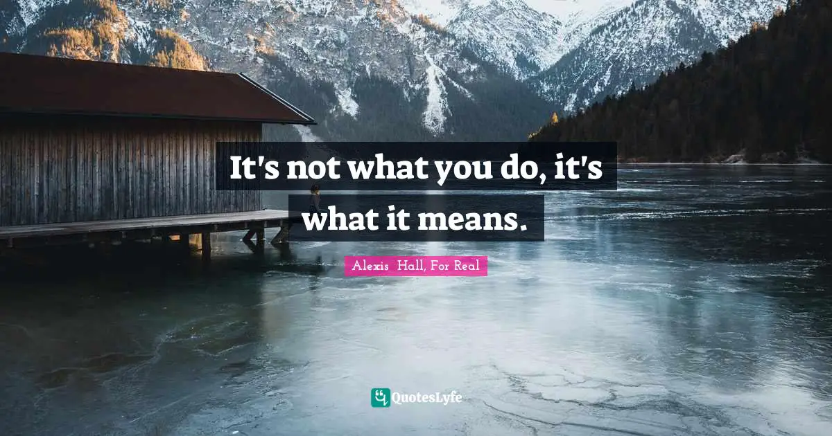 It's not what you do, it's what it means.