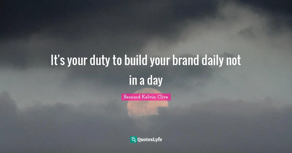Bernard Kelvin Clive Quotes: "It's your duty to build your brand daily not in a day"