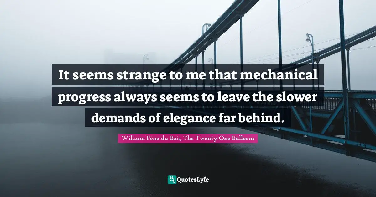 It seems strange to me that mechanical progress always seems to leave the slower demands of elegance far behind.