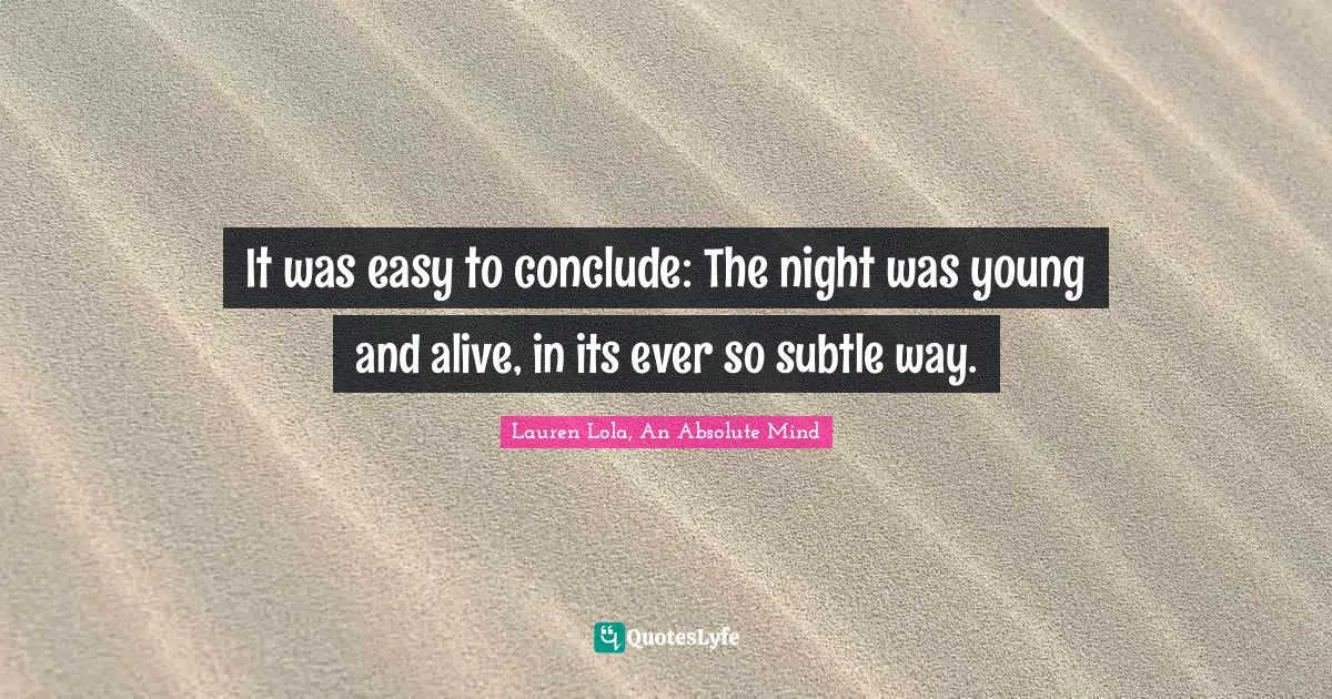 It was easy to conclude: The night was young and alive, in its ever so subtle way.