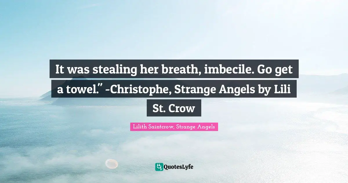 It was stealing her breath, imbecile. Go get a towel." -Christophe, Strange Angels by Lili St. Crow