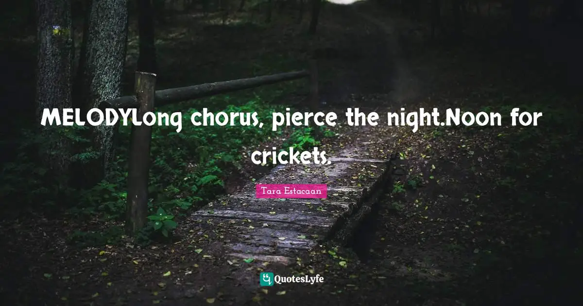Day By Day Quotes: "MELODYLong chorus, pierce the night.Noon for crickets."