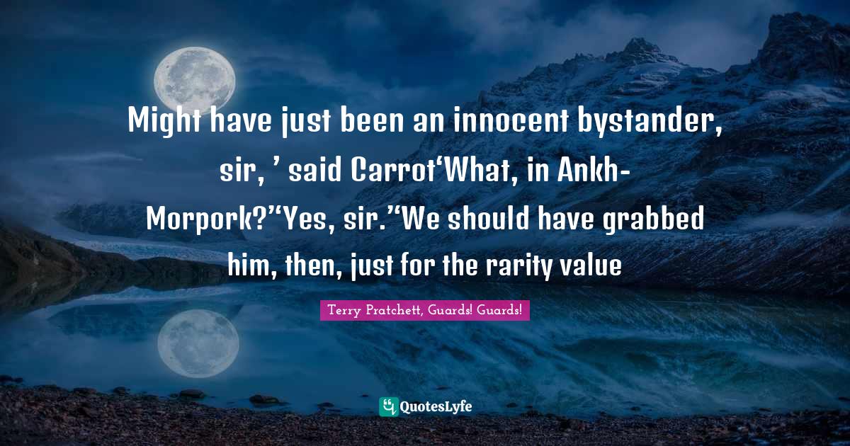 Might have just been an innocent bystander, sir, ’ said Carrot‘Wha