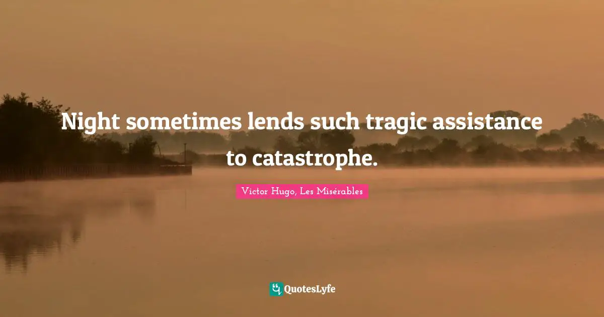 Victor Hugo, Les Misérables Quotes: Night sometimes lends such tragic assistance to catastrophe.