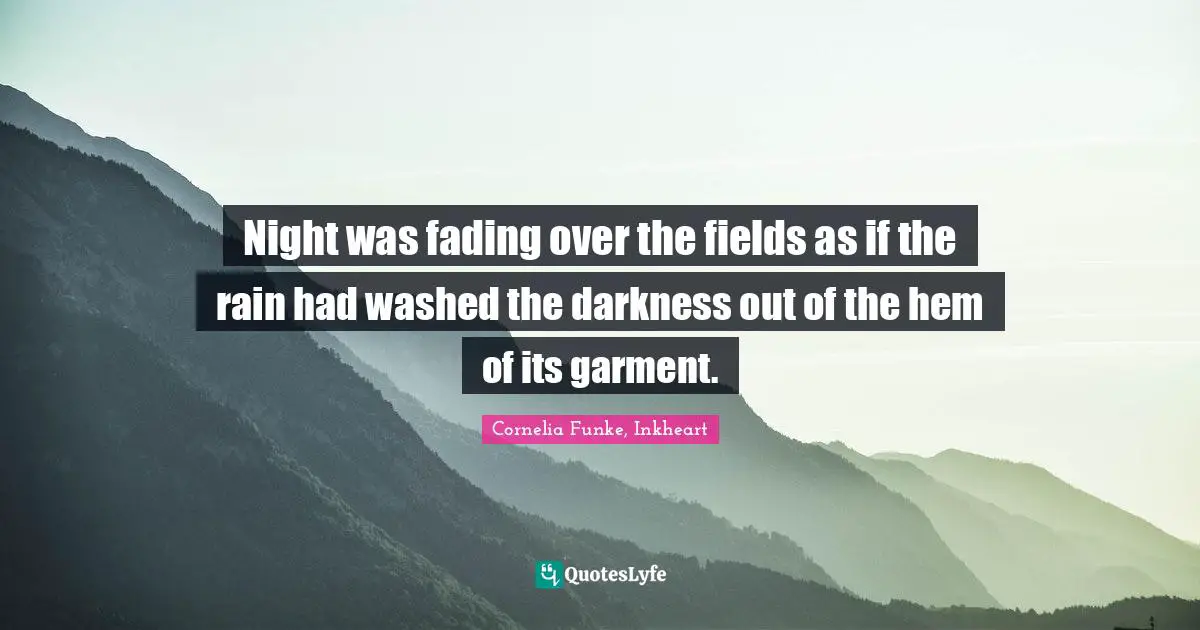 Night was fading over the fields as if the rain had washed the darkness out of the hem of its garment.