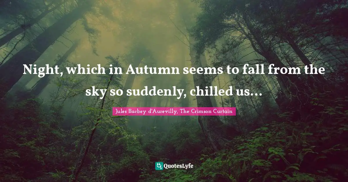 Night, which in Autumn seems to fall from the sky so suddenly, chilled us...