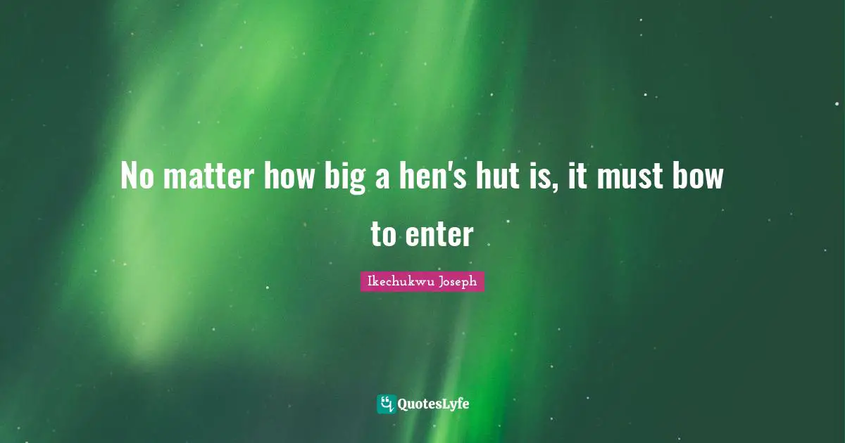 No matter how big a hen's hut is, it must bow to enter
