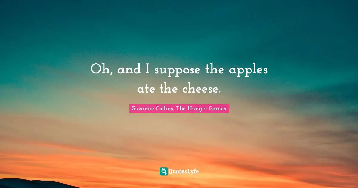 Suzanne Collins, The Hunger Games Quotes: "Oh, and I suppose the apples ate the cheese."