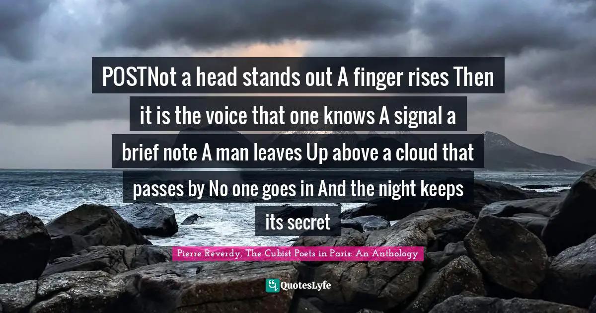 POSTNot a head stands out A finger rises Then it is the voice that one knows A signal a brief note A man leaves Up above a cloud that passes by No one goes in And the night keeps its secret