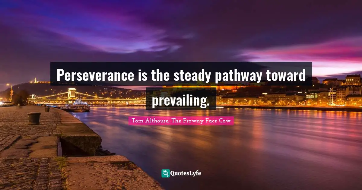 Tom Althouse, The Frowny Face Cow Quotes: "Perseverance is the steady pathway toward prevailing."