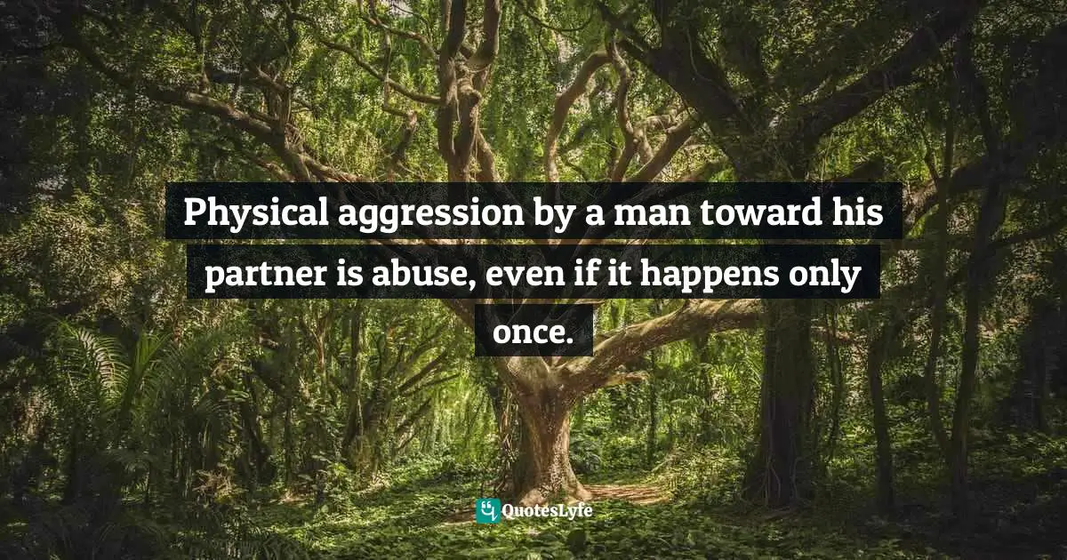 Physical aggression by a man toward his partner is abuse, even if it happens only once.