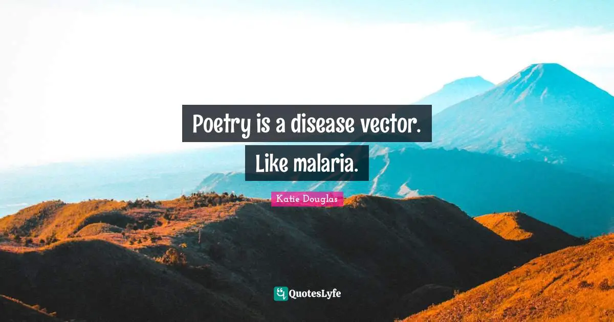 Poetry is a disease vector. Like malaria.