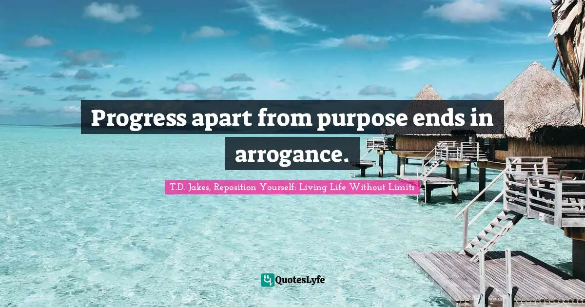 Quotes Quotes: "Progress apart from purpose ends in arrogance."