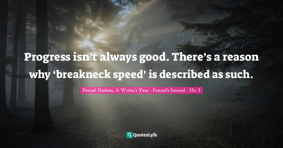 Progress isn’t always good. There’s a reason why ‘breakneck speed’ is described as such.