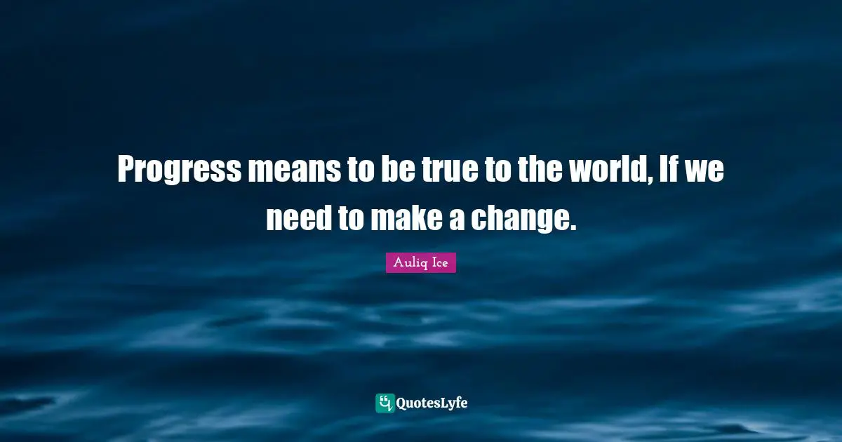 Make A Change Quotes: "Progress means to be true to the world, If we need to make a change."