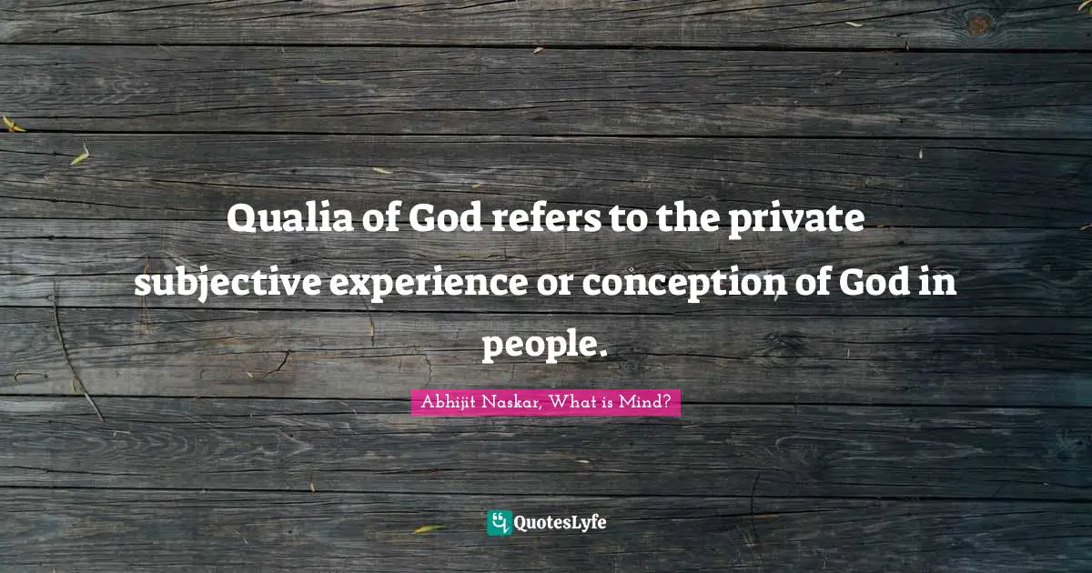 Qualia of God refers to the private subjective experience or conception of God in people.