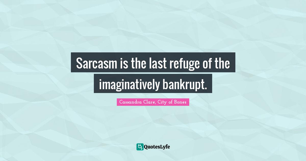 Jace Quotes: "Sarcasm is the last refuge of the imaginatively bankrupt."