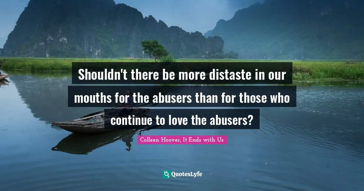 Abused Quotes: "Shouldn't there be more distaste in our mouths for the abusers than for those who continue to love the abusers?"