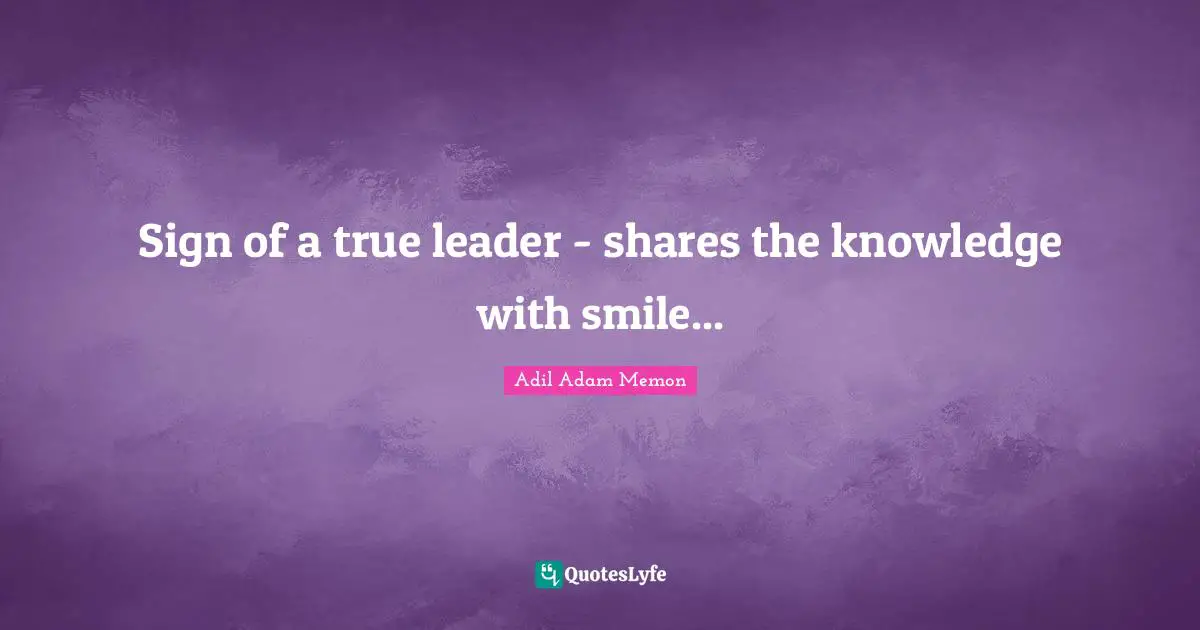 Sign of a true leader - shares the knowledge with smile...