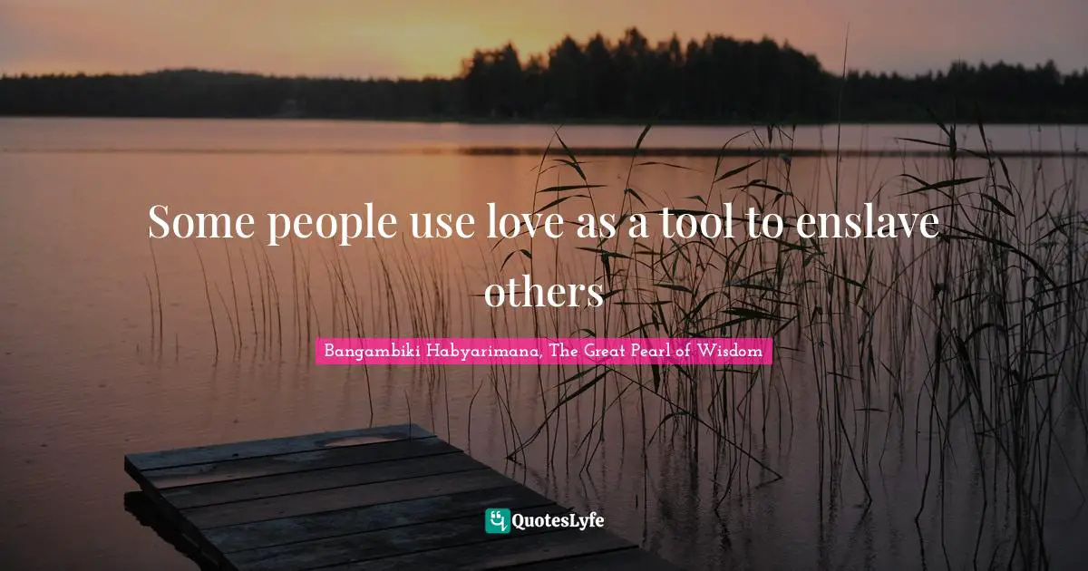 Some people use love as a tool to enslave others