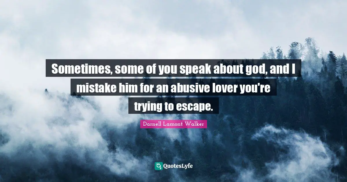 Sometimes, some of you speak about god, and I mistake him for an abusive lover you're trying to escape.