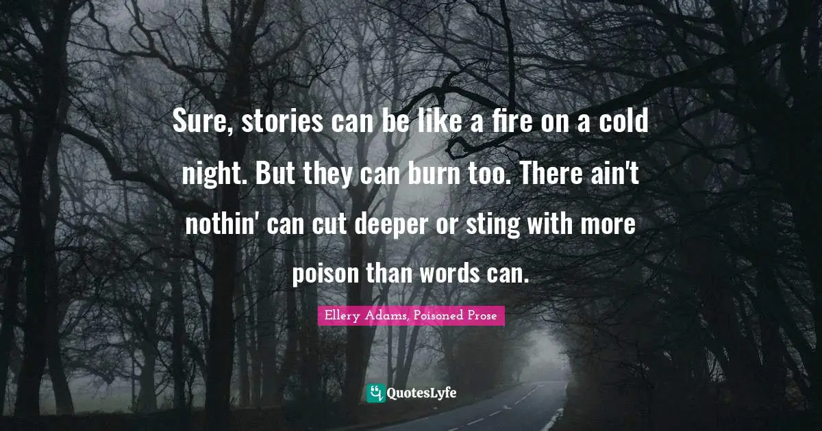 Sure, stories can be like a fire on a cold night. But they can burn too. There ain't nothin' can cut deeper or sting with more poison than words can.