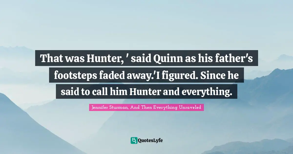 That was Hunter, ' said Quinn as his father's footsteps faded away.'I figured. Since he said to call him Hunter and everything.