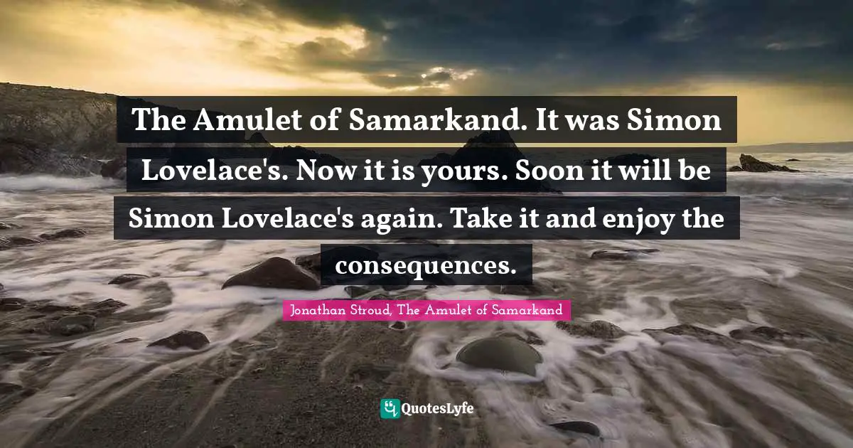Jonathan Quotes: "The Amulet of Samarkand. It was Simon Lovelace's. Now it is yours. Soon it will be Simon Lovelace's again. Take it and enjoy the consequences."