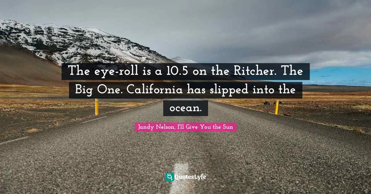 Jandy Nelson, I'll Give You The Sun Quotes: "The eye-roll is a 10.5 on the Ritcher. The Big One. California has slipped into the ocean."