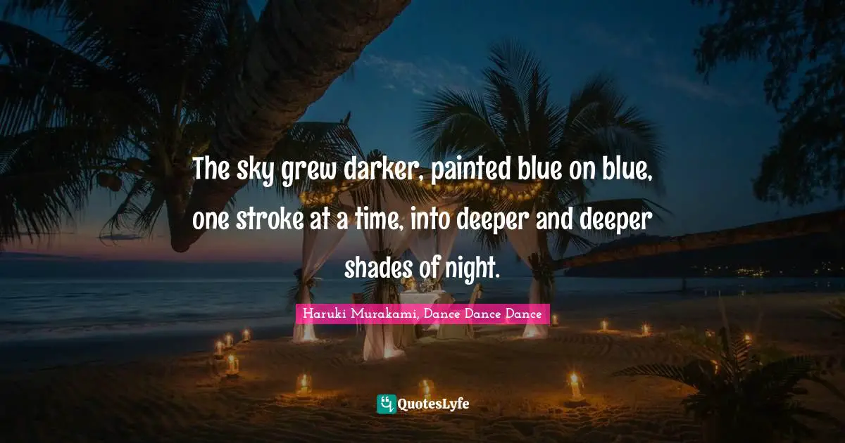 Haruki Murakami, Dance Dance Dance Quotes: "The sky grew darker, painted blue on blue, one stroke at a time, into deeper and deeper shades of night."