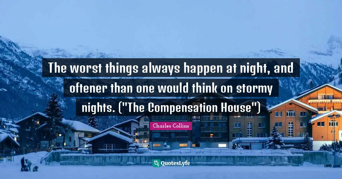 The worst things always happen at night, and oftener than one would think on stormy nights. ("The Compensation House")