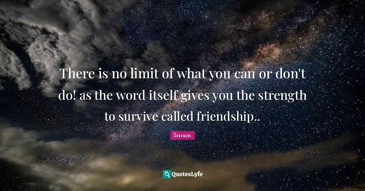 There is no limit of what you can or don't do! as the word itself gives you the strength to survive called friendship..