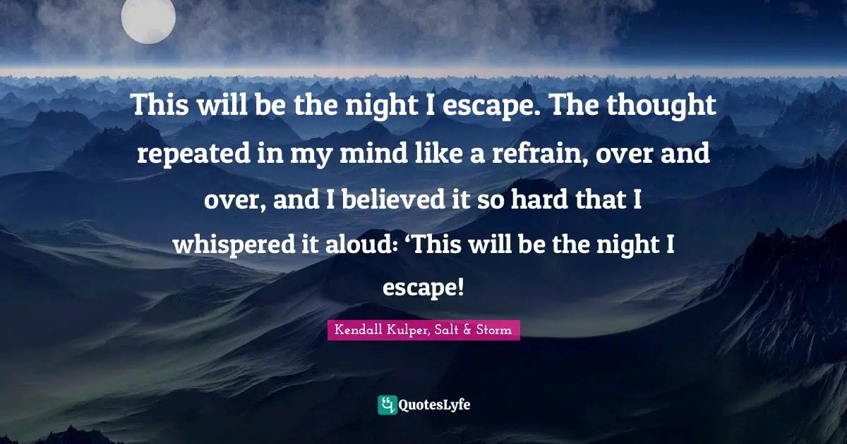 This will be the night I escape. The thought repeated in my mind like a refrain, over and over, and I believed it so hard that I whispered it aloud: ‘This will be the night I escape!