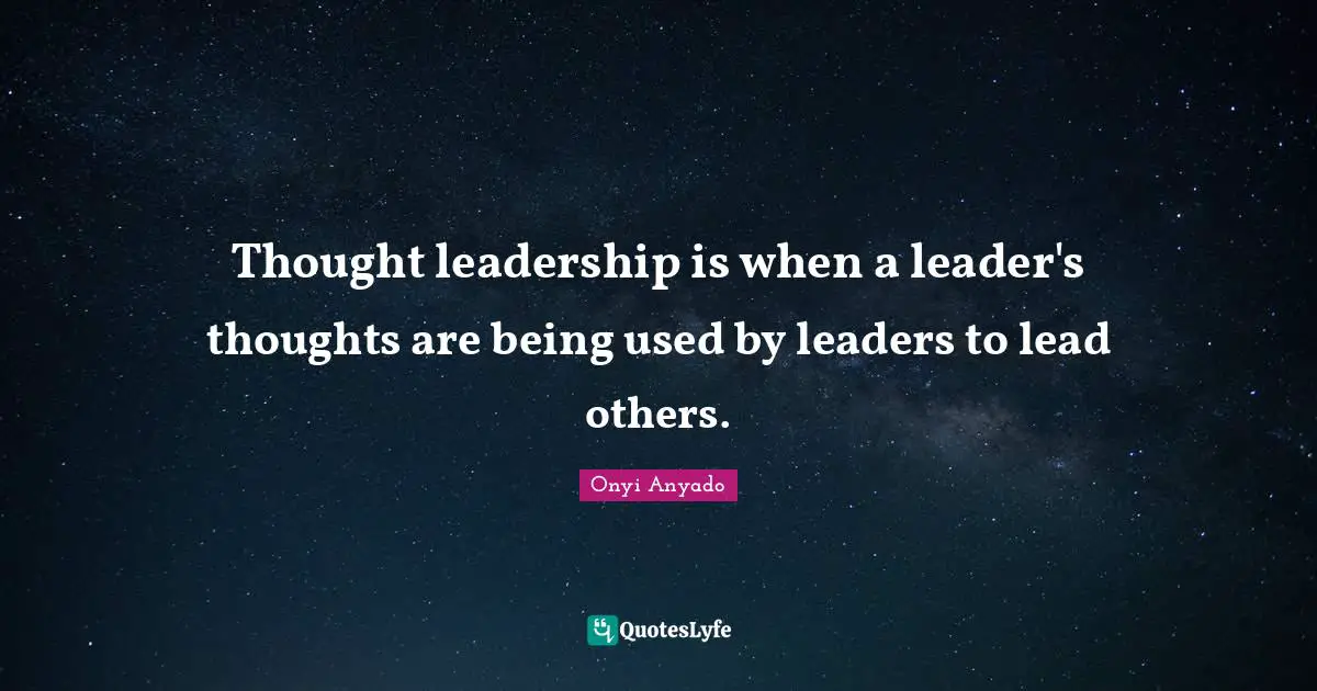 Leadership Characteristics Quotes: "Thought leadership is when a leader's thoughts are being used by leaders to lead others."