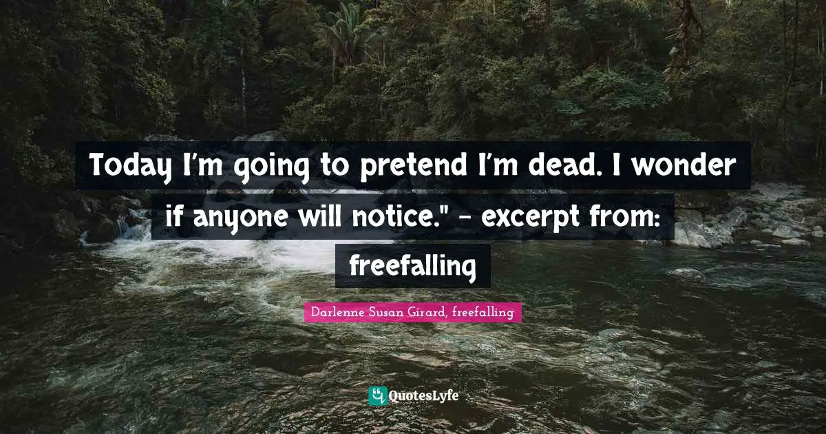 Today I’m going to pretend I’m dead. I wonder if anyone will notice." - excerpt from: freefalling