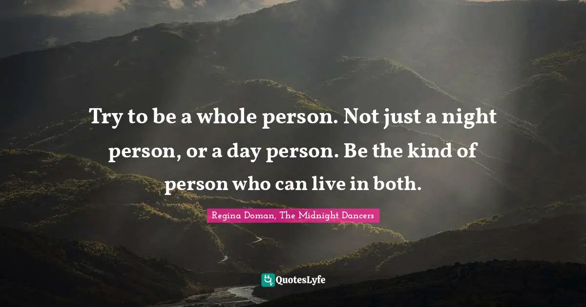 Try to be a whole person. Not just a night person, or a day person. Be the kind of person who can live in both.