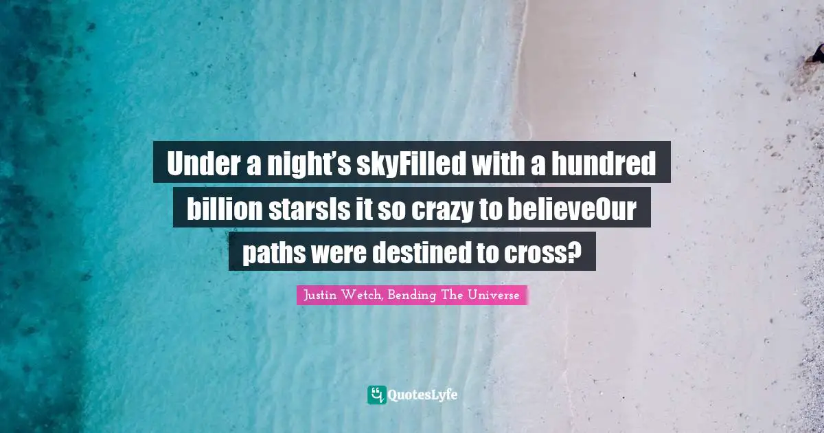 Under a night’s skyFilled with a hundred billion starsIs it so crazy to believeOur paths were destined to cross?