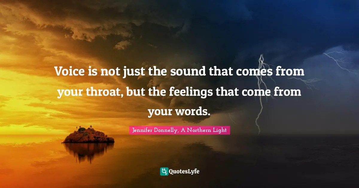 Voice is not just the sound that comes from your throat, but the feelings that come from your words.