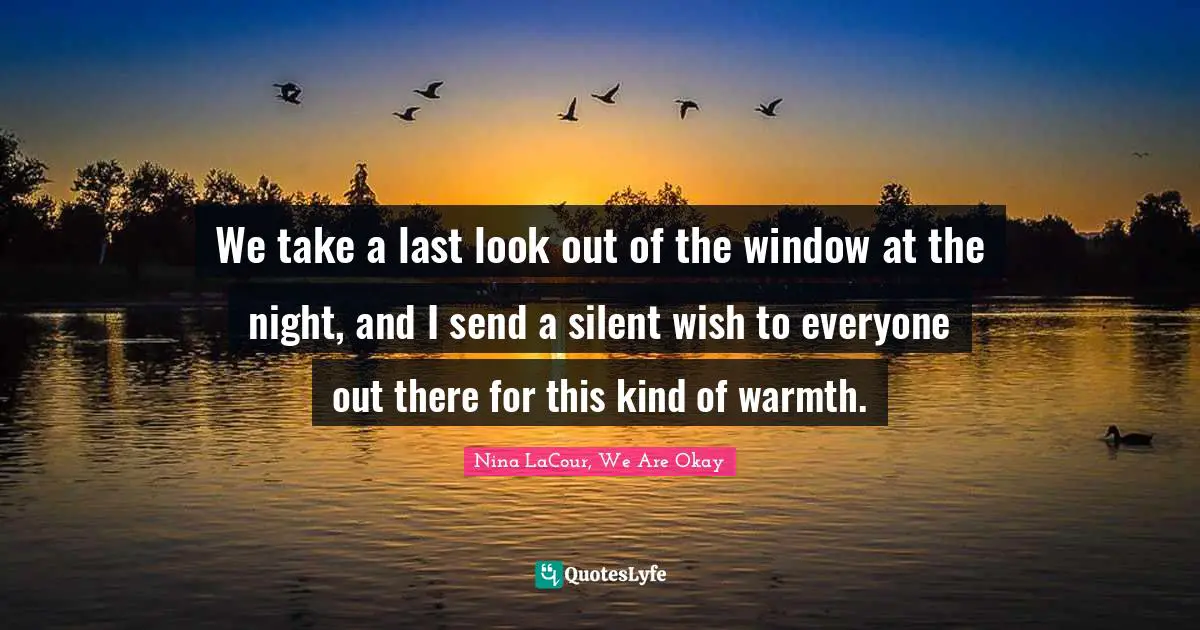 We take a last look out of the window at the night, and I send a silent wish to everyone out there for this kind of warmth.
