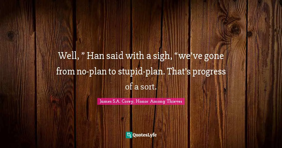 Well, ” Han said with a sigh, “we’ve gone from no-plan to stupid-plan. That’s progress of a sort.
