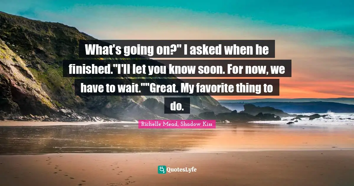 What's going on?" I asked when he finished."I'll let you know soon. For now, we have to wait.""Great. My favorite thing to do.