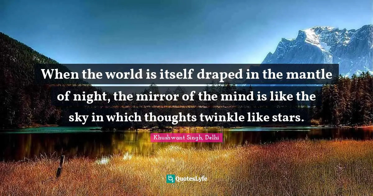Reflection Quotes: "When the world is itself draped in the mantle of night, the mirror of the mind is like the sky in which thoughts twinkle like stars."