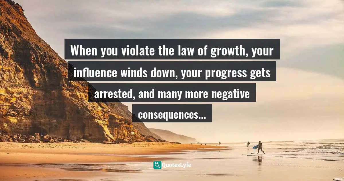 Assegid Habtewold, The 9 Cardinal Building Blocks: For Continued Success In Leadership Quotes: "When you violate the law of growth, your influence winds down, your progress gets arrested, and many more negative consequences..."