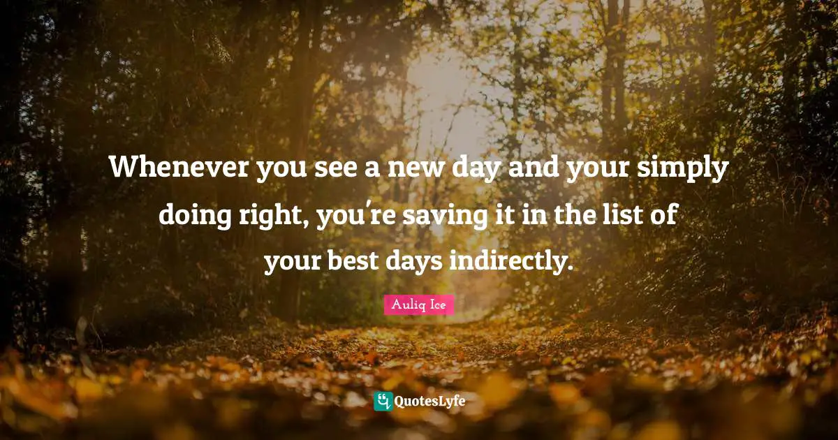 Whenever you see a new day and your simply doing right, you're saving it in the list of your best days indirectly.