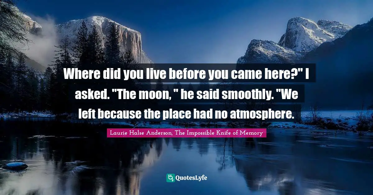 Sass Quotes: "Where did you live before you came here?" I asked. "The moon, " he said smoothly. "We left because the place had no atmosphere."