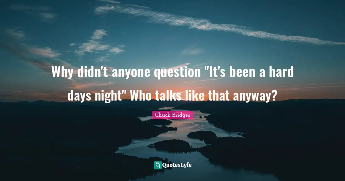 Why didn't anyone question "It's been a hard days night" Who talks like that anyway?