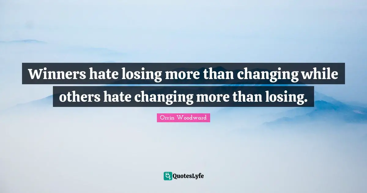 Leaders Quotes: "Winners hate losing more than changing while others hate changing more than losing."